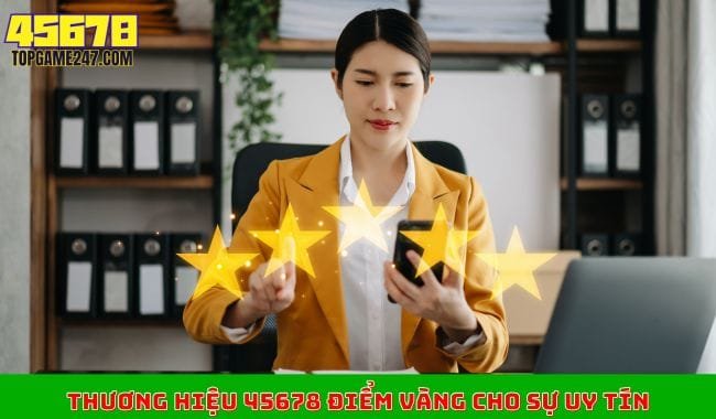 Thương hiệu 45678 điểm vàng cho sự uy tín Thương hiệu 45678 điểm vàng cho sự uy tín